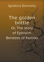 The Golden Bottle Or, the Story of Ephraim Benezet of Kansas