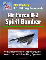 21st Century U.S. Military Documents: Air Force B-2 Spirit Bomber - Operations Procedures, Aircrew Evaluation Criteria, Aircrew Training Flying Operations