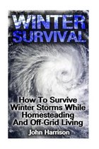 Winter Survival: How To Survive Winter Storms While Homesteading And Off-Grid Living