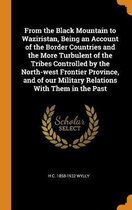 From the Black Mountain to Waziristan, Being an Account of the Border Countries and the More Turbulent of the Tribes Controlled by the North-West Frontier Province, and of Our Military Relati