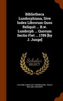 Bibliotheca Luxdorphiana, Sive Index Librorum Quos Reliquit ... B.W. Luxdorph ... Quorum Sectio Fiet ... 1789 [By J. Junge]