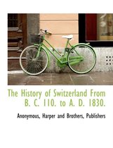 The History of Switzerland from B. C. 110. to A. D. 1830.