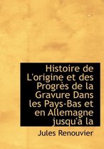 Histoire de L'Origine Et Des Progr?'s de La Gravure Dans Les Pays-Bas Et En Allemagne Jusqu' La