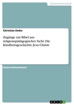 Zugänge zur Bibel aus religionspädagogischer Sicht: Die Kindheitsgeschichte Jesu Christi