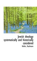 Jewish Theology Systematically and Historically Considered