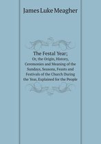 The Festal Year; Or, the Origin, History, Ceremonies and Meaning of the Sundays, Seasons, Feasts and Festivals of the Church During the Year, Explained for the People