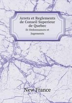 Arrets et Reglements de Conseil Superieur de Quebec Et Ordonnances et Jugements