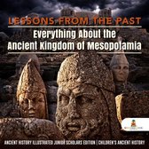 Lessons from the Past : Everything About the Ancient Kingdom of Mesopotamia Ancient History Illustrated Junior Scholars Edition Children's Ancient History