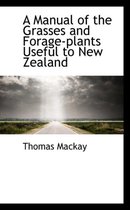 A Manual of the Grasses and Forage-Plants Useful to New Zealand