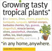 Growing Tasty Tropical Plants in Any Home, Anywhere: (Like Lemons, Limes, Citrons, Grapefruit, Kumquats, Sunquats, Tahitian Oranges, Barbados Cherries