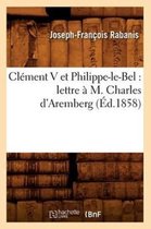 Histoire- Clément V Et Philippe-Le-Bel: Lettre À M. Charles d'Aremberg (Éd.1858)