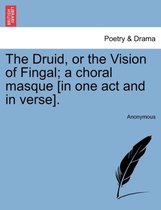 The Druid, or the Vision of Fingal; A Choral Masque [in One Act and in Verse].