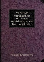 Manuel de connaissances utiles aux ecclésiastiques sur divers objets d'art