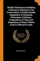 Health Ordinances Including Ordinances Relating to the Preservation of Public Health, Regulation of Hospitals, Prevention of Disease, Preparation of Food, and Regulation of Places Where Food 