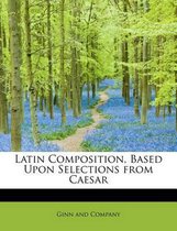 Latin Composition, Based Upon Selections from Caesar