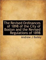 The Revised Ordinances of 1898 of the City of Boston and the Revised Regulations of 1898