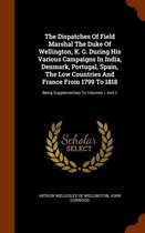 The Dispatches of Field Marshal the Duke of Wellington, K. G. During His Various Campaigns in India, Denmark, Portugal, Spain, the Low Countries and France from 1799 to 1818
