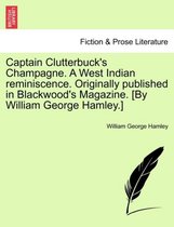Captain Clutterbuck's Champagne. a West Indian Reminiscence. Originally Published in Blackwood's Magazine. [By William George Hamley.]