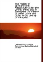 The History of Springfield in Massachusetts for the Young; Being Also in Some Part the History of OT