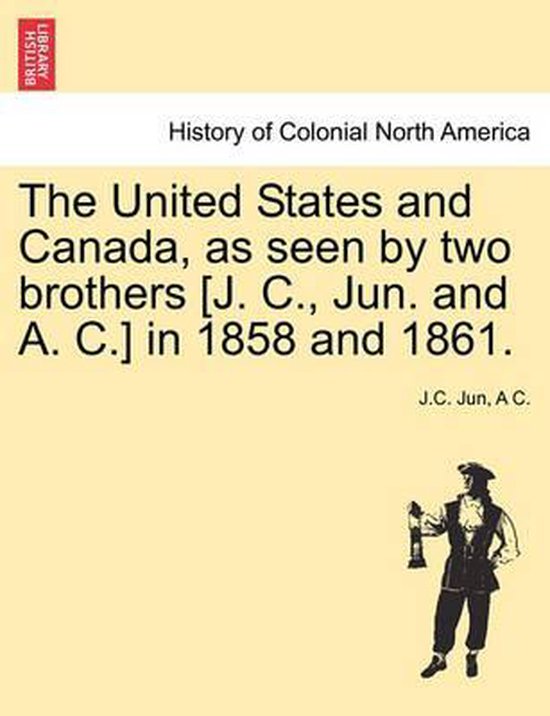 The United States and Canada, as Seen by Two Brothers [J. C., Jun. and A. C.] in 1858 and 1861.