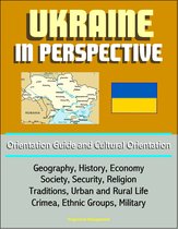 Ukraine in Perspective: Orientation Guide and Cultural Orientation: Geography, History, Economy, Society, Security, Religion, Traditions, Urban and Rural Life, Crimea, Ethnic Groups, Military