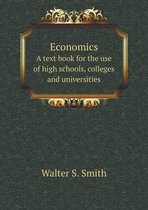 Economics A text book for the use of high schools, colleges and universities