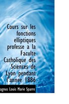 Cours Sur Les Fonctions Elliptiques Profess a la Facult Catholique Des Sciences de Lyon Pendant L'