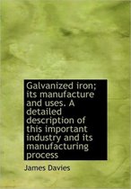 Galvanized Iron; Its Manufacture and Uses. a Detailed Description of This Important Industry and Its