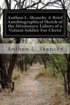 Anthon L. Skanchy A Brief Autobiographical Sketch of the Missionary Labors of a Valiant Soldier For Christ