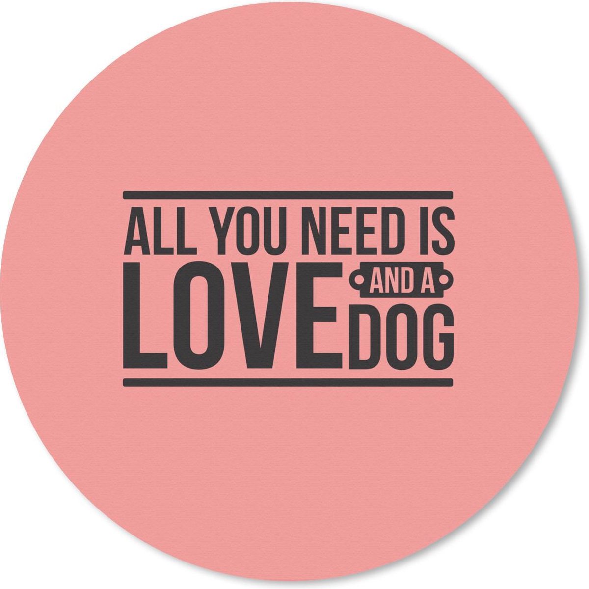 Muismat rond 50x50 cm - Mousepad Quotes - All you need is love and a dog - Spreuken - Hond - Ronde muismatten