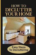 How To Declutter Your Home: Easy Steps To Decluttering
