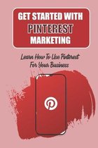 Get Started With Pinterest Marketing: Learn How To Use Pinterest For Your Business