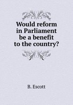 Would reform in Parliament be a benefit to the country?