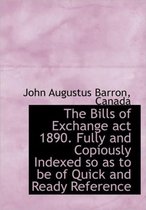 The Bills of Exchange ACT 1890. Fully and Copiously Indexed So as to Be of Quick and Ready Reference