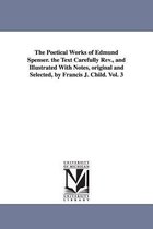 Michigan Historical Reprint-The Poetical Works of Edmund Spenser. the Text Carefully REV., and Illustrated with Notes, Original and Selected, by Francis J. Child. Vol. 3