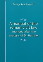 A manual of the roman civil law arranged after the analysis of Dr. Hallifax
