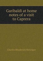 Garibaldi at home notes of a visit to Caprera