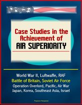 Case Studies in the Achievement of Air Superiority: World War II, Luftwaffe, RAF, Battle of Britain, Soviet Air Force, Operation Overlord, Pacific, Air War Japan, Korea, Southeast Asia, Israel