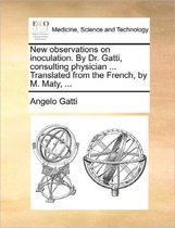 New Observations on Inoculation. by Dr. Gatti, Consulting Physician ... Translated from the French, by M. Maty, ...