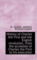 History of Charles the First and the English Revolution, from the Accession of Charles the First to