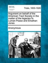 Argument on Behalf of the American Tract Society in the Matter of the Legacies Fo Luman Pease and Elnathan Jones