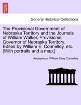 The Provisional Government of Nebraska Territory and the Journals of William Walker, Provisional Governor of Nebraska Territory. Edited by William E. Connelley, Etc. [With Portrait