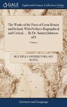 The Works of the Poets of Great Britain and Ireland; With Prefaces Biographical and Critical. ... by Dr. Samuel Johnson. of 8; Volume 5