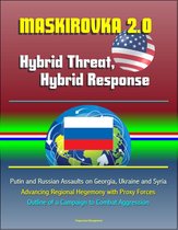 Maskirovka 2.0: Hybrid Threat, Hybrid Response - Putin and Russian Assaults on Georgia, Ukraine and Syria, Advancing Regional Hegemony with Proxy Forces, Outline of a Campaign to Combat Aggression