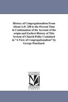 History of Congregationalism From About A.D. 250 to the Present Time in Continuation of the Account of the origin and Earliest History of This System of Church Polity Contained in