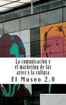 El Museo 2.0. La Comunicacion Y El Marketing de Las Artes Y La Cultura