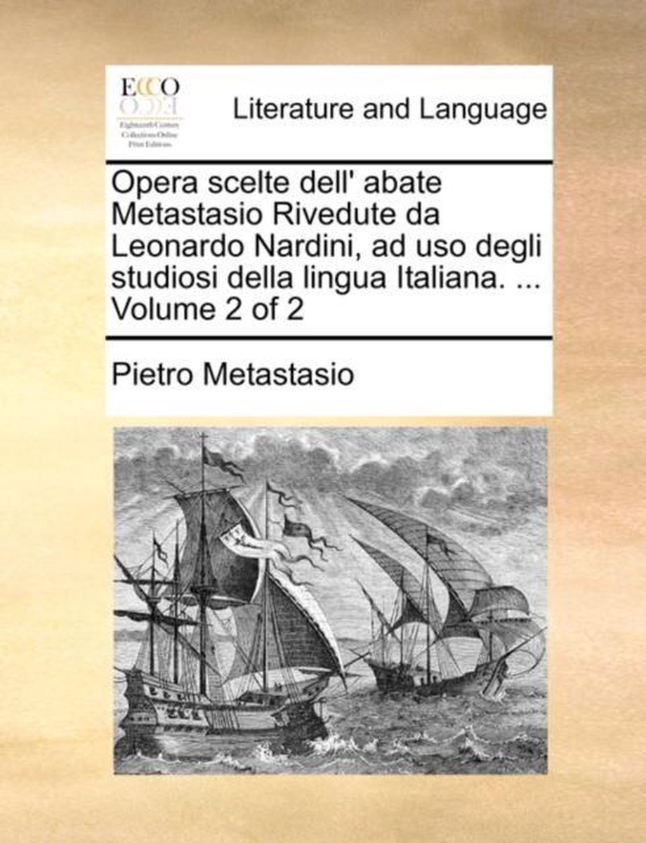 Opera Scelte Dell' Abate Metastasio Rivedute Da Leonardo Nardini, Ad USO Degli Studiosi Della Lingua Italiana. ... Volume 2 of 2 - Pietro Antonio D. B. Metastasio