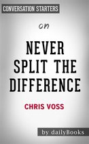 Never Split the Difference: Negotiating As If Your Life Depended On It by Chris Voss | Conversation Starters
