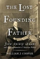 The Lost Founding Father - John Quincy Adams and the Transformation of American Politics