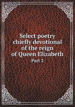 Select poetry chiefly devotional of the reign of Queen Elizabeth Part 2
